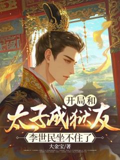 开局和太子成狱友，李世民坐不住了苏夜李世民未删减版全集在线阅读