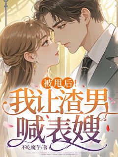 《被甩后！我让渣男喊表嫂》小说完整版在线阅读（主角舒意霍景琰）