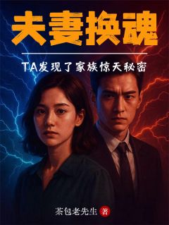 《夫妻换魂：TA发现了家族惊天秘密》小说最新章节免费试读（完整版未删节）