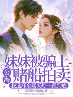 妹妹被骗上公海赌船拍卖，我选择全场天灯一跟到底乐安凌青凌红小说全部章节目录