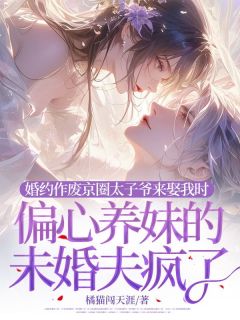 《婚约作废京圈太子爷来娶我时，偏心养妹的未婚夫疯了》最新章节 婚约作废京圈太子爷来娶我时，偏心养妹的未婚夫疯了顾海棠孟晏舟全文阅读