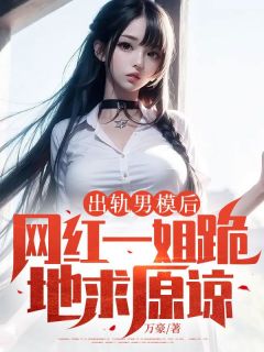 谢淮舟林晚晚小说章节目录 《出轨男模后，网红一姐跪地求原谅》全文阅读
