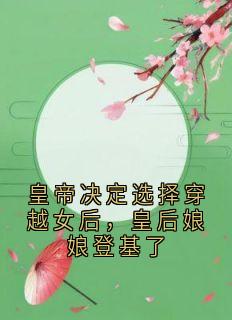 皇帝决定选择穿越女后，皇后娘娘登基了孟承霄沈织桐穆清越小说全文免费试读