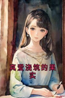 《真爱浇筑的果实》小说全文精彩章节在线阅读（林川宋欣怡楚河）