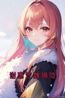 谢惠竺魏锡隐小说叫什么_谢惠竺魏锡隐小说