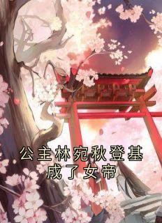 《公主林宛秋登基成了女帝》最新章节 公主林宛秋登基成了女帝谢渊林宛秋全文阅读