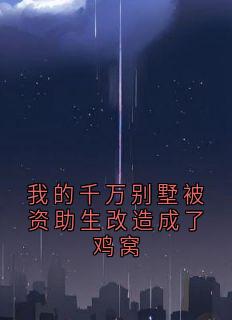 我的千万别墅被资助生改造成了鸡窝全文在线阅读 周阳苏映雪秦墨小说全本无弹窗