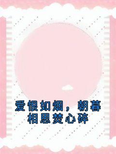 《爱恨如烟，朝暮相思焚心碎》小说全集免费在线阅读（沈逢西林芷苏青青）