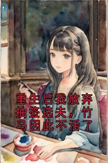 《重生后我放弃抽签选夫，竹马因此不活了》白亦舟程筝冷秋天傅长安小说精彩章节在线阅读