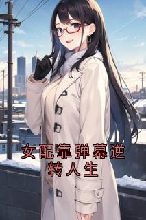 《女配靠弹幕逆转人生》小说全集免费在线阅读（陈野陆晚周薇）