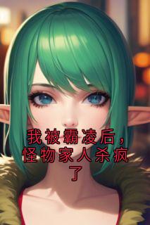 我被霸凌后，怪物家人杀疯了姚欣阳阳小说完整篇在线阅读