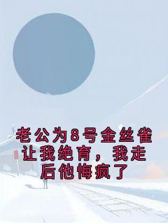 姜雪薇顾泽言苏念夏慕云霄小说章节目录 老公为8号金丝雀让我绝育，我走后他悔疯了全文阅读