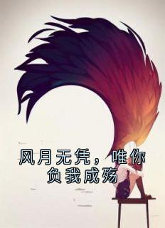 风月无凭，唯你负我成殇阮烟微楚慕然未删减版全集在线阅读