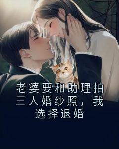王伟杨吱吱沈重杨震天小说章节目录 《老婆要和助理拍三人婚纱照，我选择退婚》全文阅读