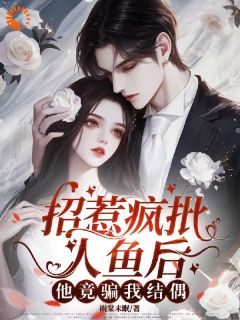 主角叫司棠梵翊的小说是什么 招惹疯批人鱼后，他竟骗我结偶全文免费阅读