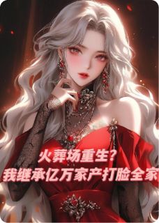 《火葬场重生？我继承亿万家产归来》小说全集免费在线阅读（林薇柳文佩）