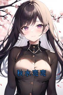 秋水弯弯全章节免费在线阅读 沈弯弯陆时风顾珩小说完结版