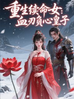重生续命女：血刃负心皇子全本资源 萧承煜沈清欢裴砚完整未删减版