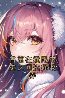 首富在我跟弟弟之间选择收养