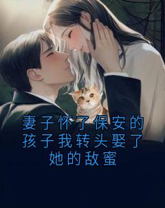 妻子怀了保安的孩子我转头娶了她的敌蜜叶知绾林砚之未删减版全集在线阅读