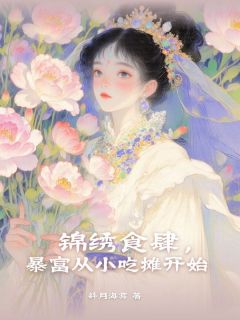 锦绣食肆，暴富从小吃摊开始小说全文精彩章节在线阅读（桑南枝萧鹤川）