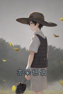 《亦朵低估》小说最新章节免费试读（完整版未删节）
