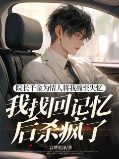 《院长千金为情人将我撞至失忆，我找回记忆后杀疯了》小说最新章节免费试读（完整版未删节）