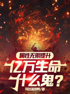 属性无限提升，亿万生命什么鬼？完整全文阅读 江星辰诺恩小说结局无删节