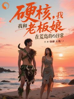 硬核，我和老板娘在荒岛的日常王铁沈雅免费在线全文阅读