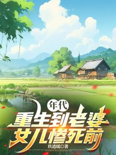 年代：重生到老婆女儿惨死前陈建国陆白霜梁静秋未删减版全集在线阅读