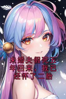 未婚夫假死五年回来，我已经怀了二胎免费试读 江青雪闻枝瑶周既白许墨知的小说在线阅读