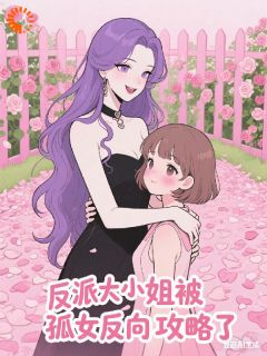 《反派大小姐，被孤女反向攻略了》小说完整版在线阅读（主角顾承欢苏冉）