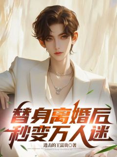 替身离婚后，秒变万人迷小说最新章节免费试读（完整版未删节）