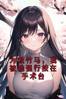 谢繁穆晴小说章节目录 《为救竹马，我被她强行按在手术台》全文阅读