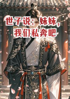 世子说：我们私奔吧全本资源 慕容晚晚慕容景深完整未删减版