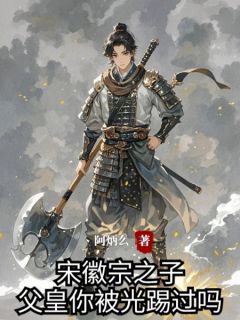 成宋徽宗之子，父皇你被光踢过吗全文免费试读 赵宮东利小说大结局无弹窗
