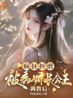 疯狂折磨：被病娇长公主调教后小说最新章节免费试读（完整版未删节）