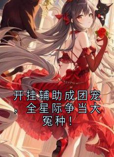 《开挂辅助成团宠，全星际争当大冤种！》白希薇沈星河全文阅读