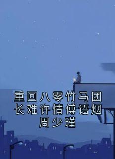 《重回八零竹马团长难许情傅语烟周少瑾》傅语烟周少瑾小说精彩内容在线阅读