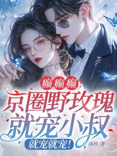 癫癫癫！京圈野玫瑰就宠小叔，就宠就宠！(温语陆霆)全文完结在线阅读完整版