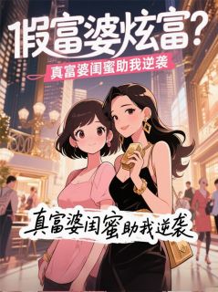 假富婆炫富？真富婆闺蜜助我逆袭完整版全文阅读 林晚顾星妍苏蔓蔓小说 大结局