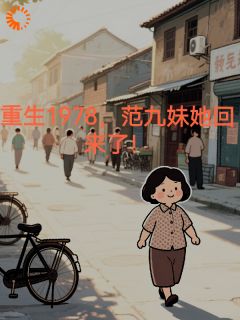 重生1978，茫九妹她回来了！范九妹邱伟小说阅读_重生1978，茫九妹她回来了！文本在线阅读