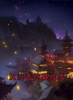 沉沉青丝暮成雪谢亦轩沈月婉小说完整篇在线阅读