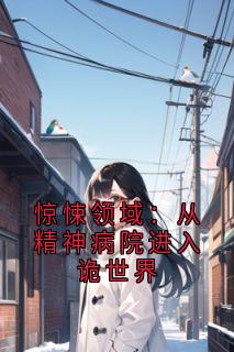 惊悚领域：从精神病院进入诡世界全章节免费在线阅读 陈极唐琴小说完结版