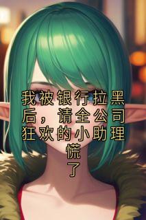 我被银行拉黑后，请全公司狂欢的小助理慌了小说全集免费在线阅读（陆景川宋启）