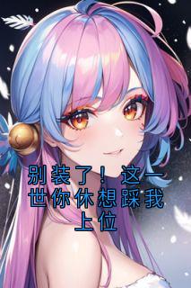 别装了！这一世你休想踩我上位叶晚吟秀梅沈枝意全本大结局阅读